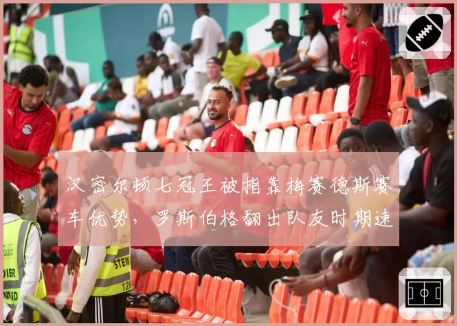 汉密尔顿七冠王被指靠梅赛德斯赛车优势，罗斯伯格翻出队友时期速度对比数据