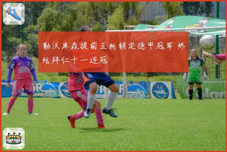 勒沃库森提前五轮锁定德甲冠军 终结拜仁十一连冠