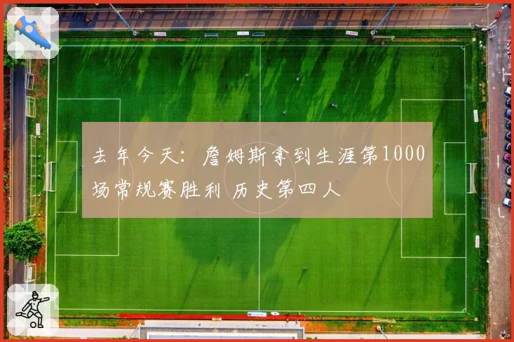 去年今天：詹姆斯拿到生涯第1000场常规赛胜利 历史第四人