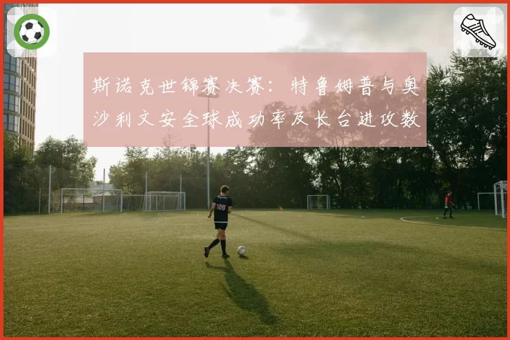 斯诺克世锦赛决赛：特鲁姆普与奥沙利文安全球成功率及长台进攻数据解析