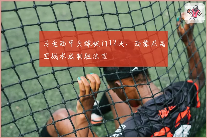 马竞西甲头球破门12次,西蒙尼高空战术成制胜法宝