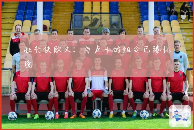 独行侠欧文：与卢卡的组合已臻化境