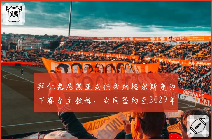 拜仁慕尼黑正式任命纳格尔斯曼为下赛季主教练，合同签约至2029年