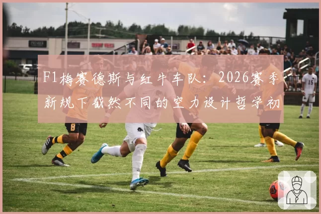 F1梅赛德斯与红牛车队：2026赛季新规下截然不同的空力设计哲学初显成效