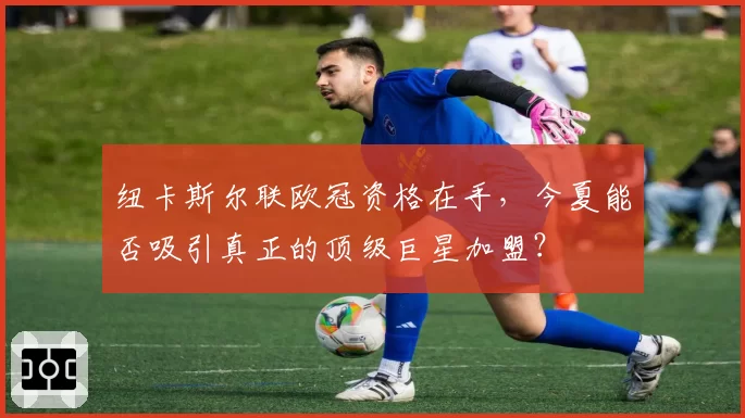 纽卡斯尔联欧冠资格在手，今夏能否吸引真正的顶级巨星加盟？