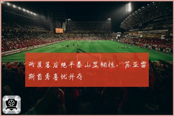 两度落后绝平泰山显韧性，苏亚雷斯首秀喜忧并存