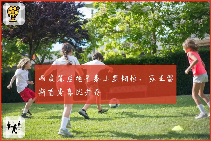 两度落后绝平泰山显韧性，苏亚雷斯首秀喜忧并存