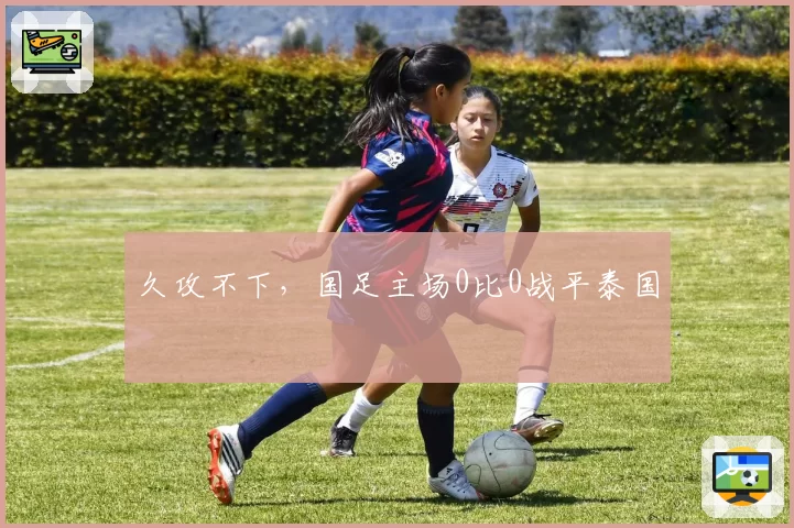 久攻不下，国足主场0比0战平泰国
