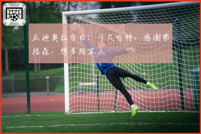 瓜迪奥拉告白：亏欠哈特，感谢弗格森，想多陪家人