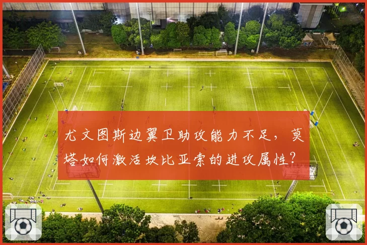 尤文图斯边翼卫助攻能力不足，莫塔如何激活坎比亚索的进攻属性？