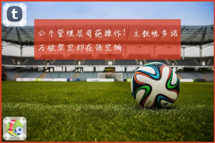 公牛管理层奇葩操作！主教练多诺万被架空却在领空饷