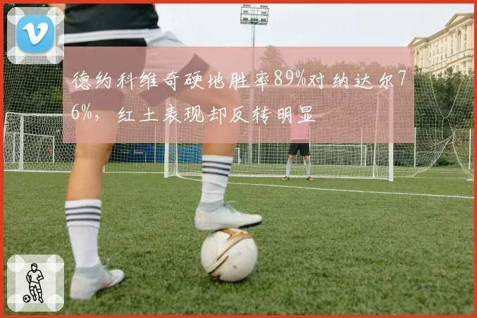 德约科维奇硬地胜率89%对纳达尔76%，红土表现却反转明显
