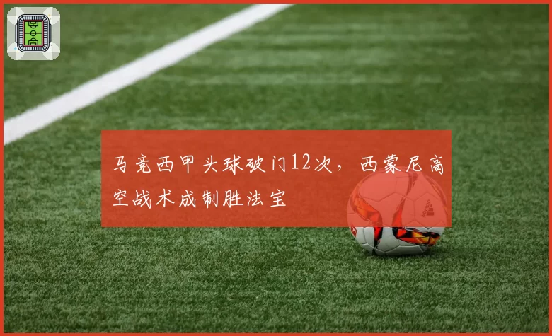 马竞西甲头球破门12次,西蒙尼高空战术成制胜法宝