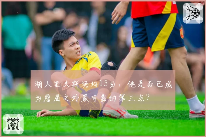 湖人里夫斯场均15分，他是否已成为詹眉之外最可靠的第三点？