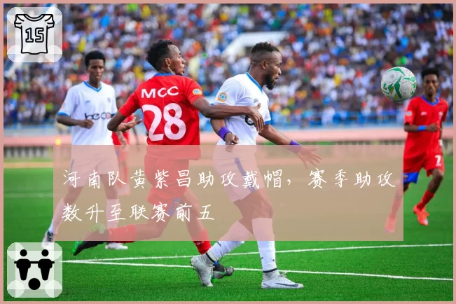 河南队黄紫昌助攻戴帽，赛季助攻数升至联赛前五