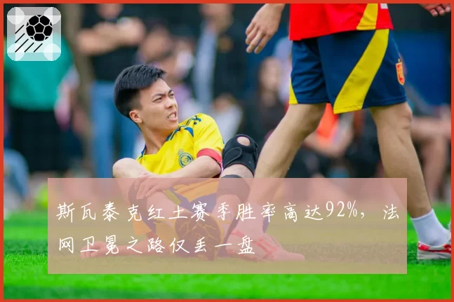 斯瓦泰克红土赛季胜率高达92%，法网卫冕之路仅丢一盘