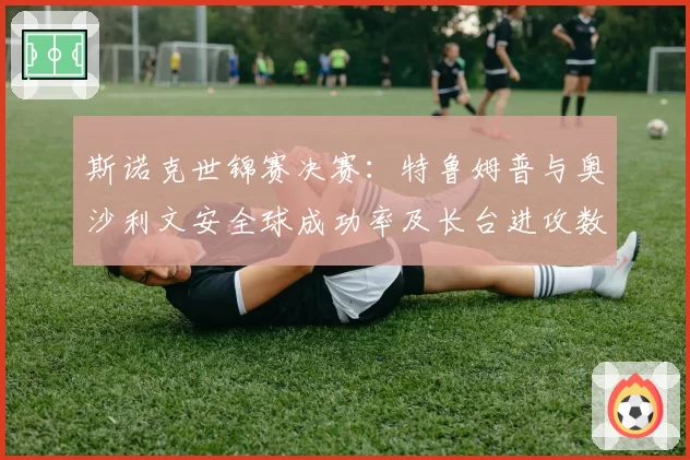 斯诺克世锦赛决赛：特鲁姆普与奥沙利文安全球成功率及长台进攻数据解析