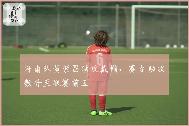 河南队黄紫昌助攻戴帽，赛季助攻数升至联赛前五