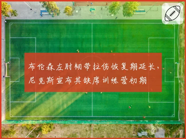 布伦森左肘韧带拉伤恢复期延长，尼克斯宣布其缺席训练营初期
