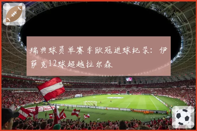瑞典球员单赛季欧冠进球纪录:伊萨克12球超越拉尔森